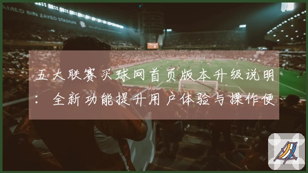 五大联赛买球网首页版本升级说明：全新功能提升用户体验与操作便利性