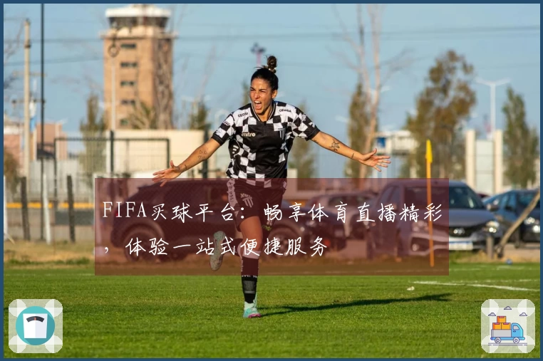 FIFA买球平台：畅享体育直播精彩，体验一站式便捷服务