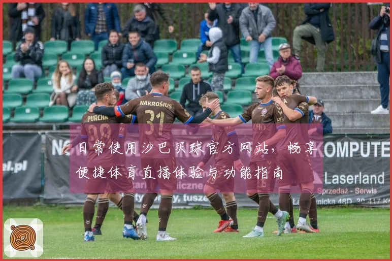 日常使用沙巴买球官方网站，畅享便捷体育直播体验与功能指南