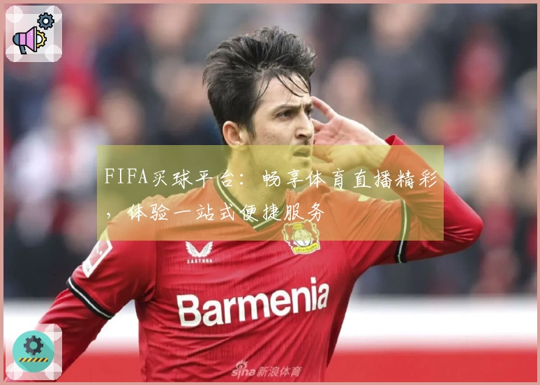 FIFA买球平台：畅享体育直播精彩，体验一站式便捷服务