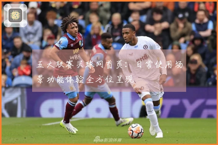 五大联赛买球网首页：日常使用场景功能体验全方位呈现