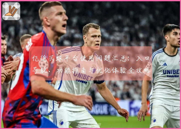 亿德买球平台使用问题汇总：入口导航、功能指南与优化体验全攻略