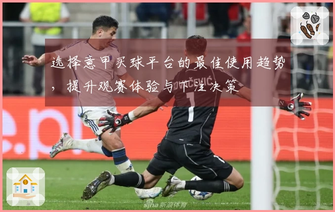 选择意甲买球平台的最佳使用趋势，提升观赛体验与下注决策